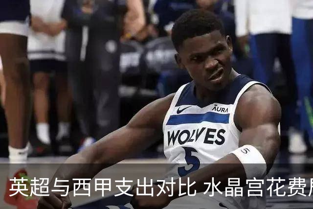 英超与西甲支出对比 水晶宫花费居于底部却可列西甲第四